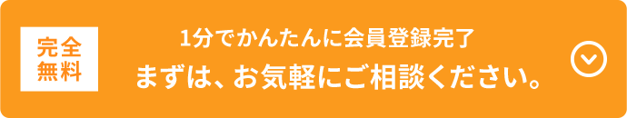 完全無料 1分でかんたんに会員登録完了まずは、お気軽にご相談ください